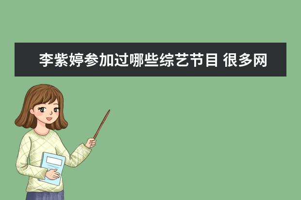 李紫婷参加过哪些综艺节目 很多网友对《爱乐之都》表示吐槽,这档节目有哪些槽...