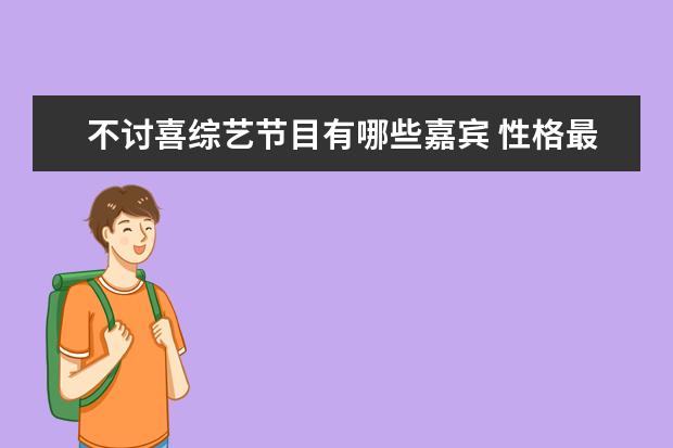 不讨喜综艺节目有哪些嘉宾 性格最不讨喜的易烊千玺,为何总能在综艺中脱颖而出...