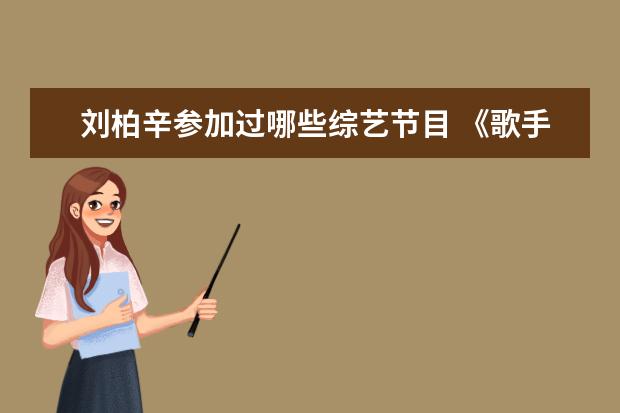 刘柏辛参加过哪些综艺节目 《歌手》拟邀请名单有很多选秀出来的歌手,哪些选秀...