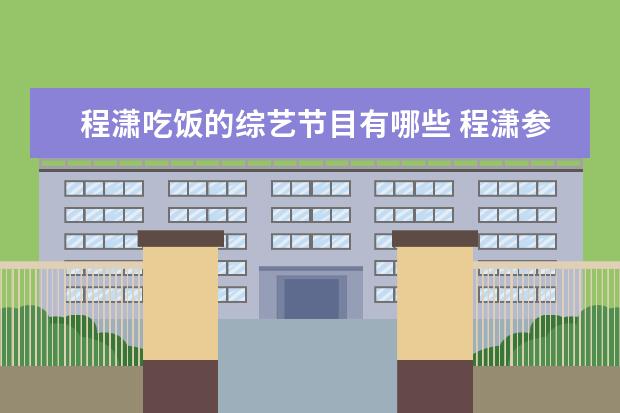 程潇吃饭的综艺节目有哪些 程潇参加了哪些综艺节目