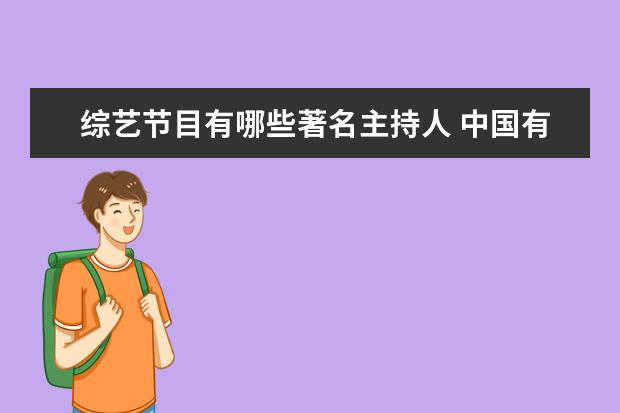 综艺节目有哪些著名主持人 中国有哪些王牌的主持人,他们都主持过什么节目? - ...