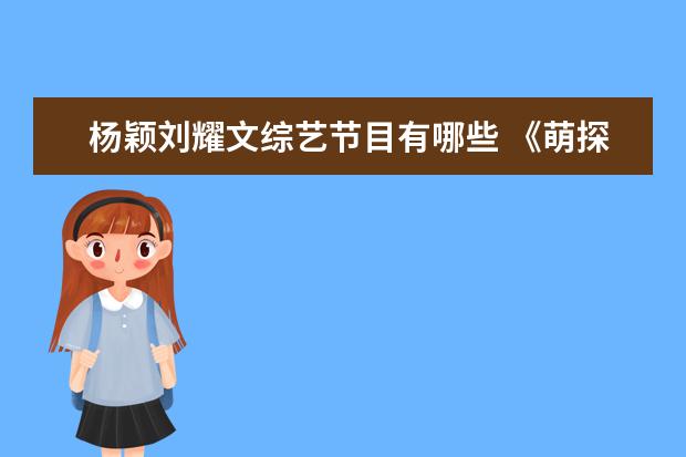 杨颖刘耀文综艺节目有哪些 《萌探探探案 第二季》综艺节目收视率获得第二名,这...