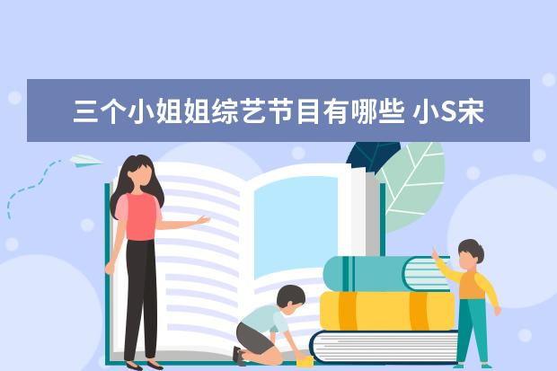 三个小姐姐综艺节目有哪些 小S宋佳飙泪,春夏性格圈粉真人秀节目《小姐姐的花店...