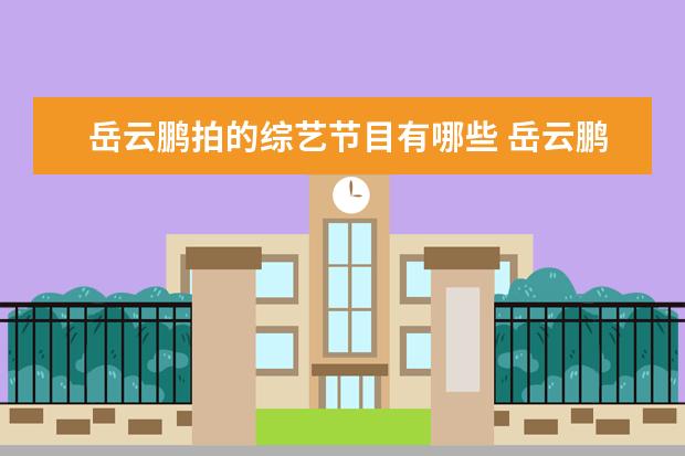 岳云鹏拍的综艺节目有哪些 岳云鹏参加的综艺节目有