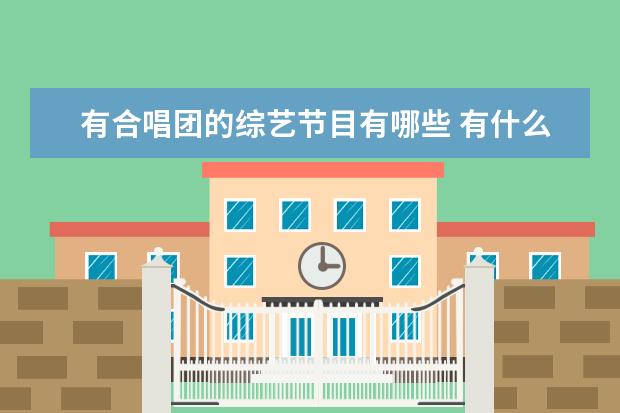 有合唱团的综艺节目有哪些 有什么途径可以去音乐类节目或者合唱团和声? - 百度...