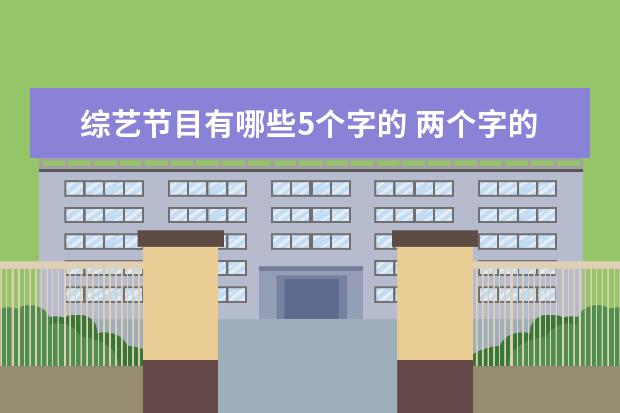 综艺节目有哪些5个字的 两个字的综艺有哪些?