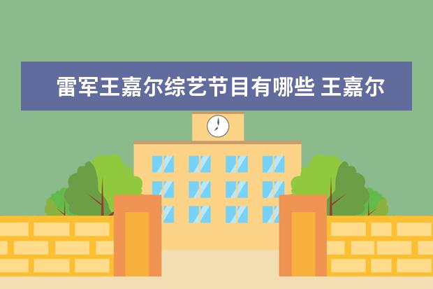 雷军王嘉尔综艺节目有哪些 王嘉尔参加过哪些综艺节目?