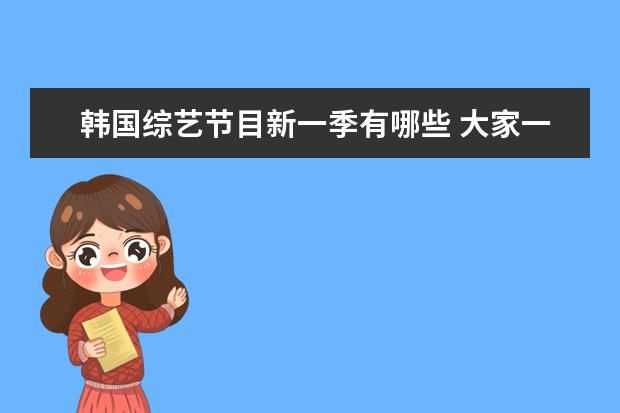 韩国综艺节目新一季有哪些 大家一般都看哪些韩国综艺啊??