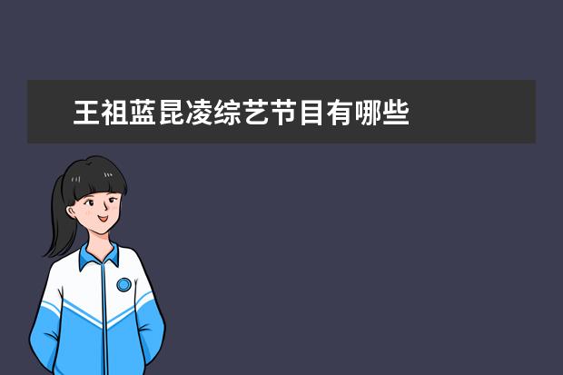 王祖蓝昆凌综艺节目有哪些
扩展资料
<br/>