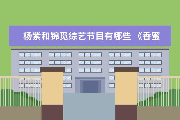 杨紫和锦觅综艺节目有哪些 《香蜜沉沉烬如霜》中,你怎么评价杨紫饰演的锦觅这...