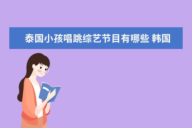 泰国小孩唱跳综艺节目有哪些 韩国组合神话中的六个成员谁最首欢迎?