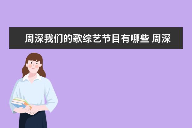周深我们的歌综艺节目有哪些 周深在我们的歌讲自己的经历是哪一期