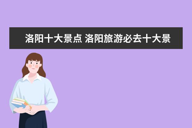 洛阳十大景点 洛阳旅游必去十大景点推荐