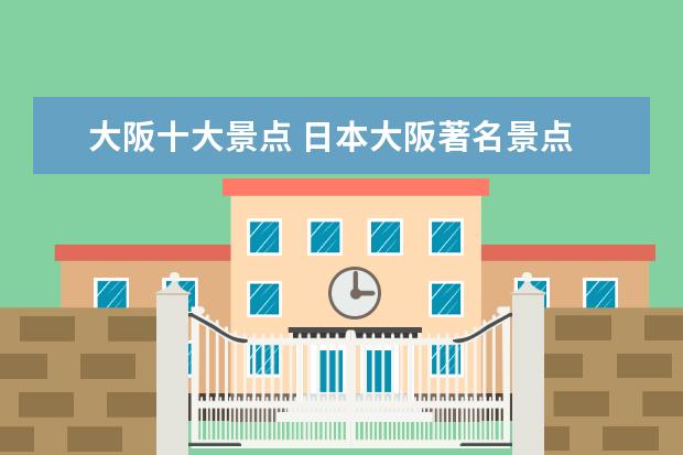 大阪十大景点 日本大阪著名景点