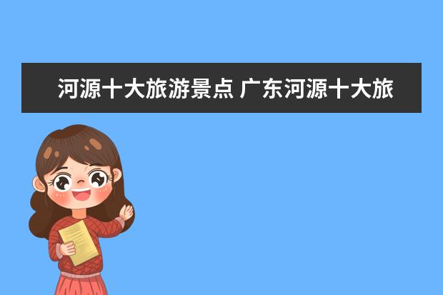河源十大旅游景点 广东河源十大旅游景点