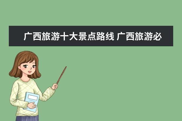 广西旅游十大景点路线 广西旅游必去十大景点