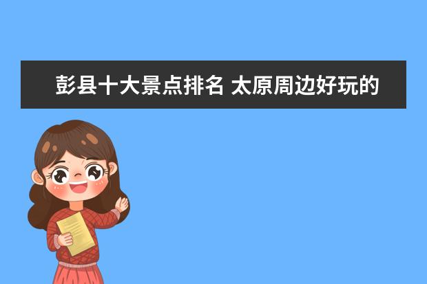 彭县十大景点排名 太原周边好玩的景点