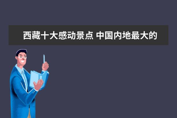 西藏十大感动景点 中国内地最大的旅游景点