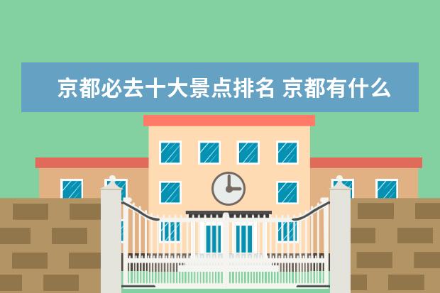京都必去十大景点排名 京都有什么好玩的地方?哪些景点必去?