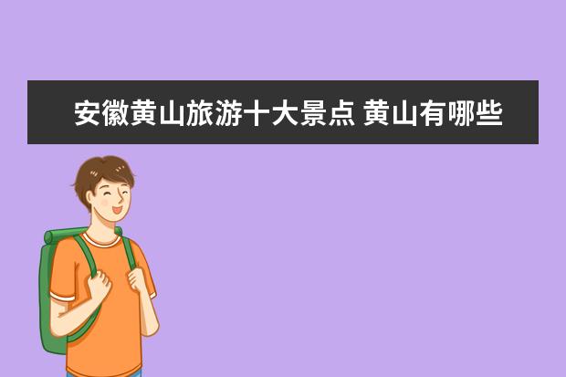 安徽黄山旅游十大景点 黄山有哪些旅游景点