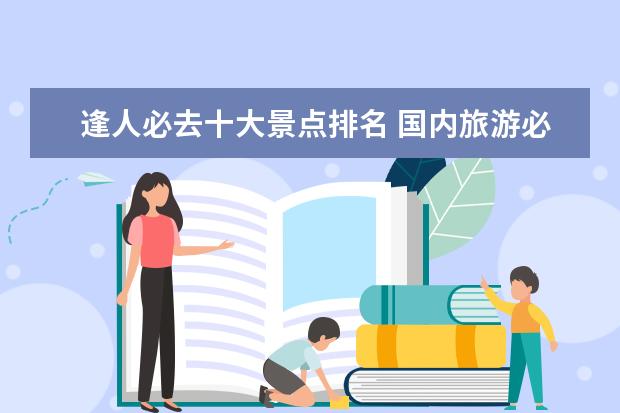 逢人必去十大景点排名 国内旅游必去的十个目的地有哪些?