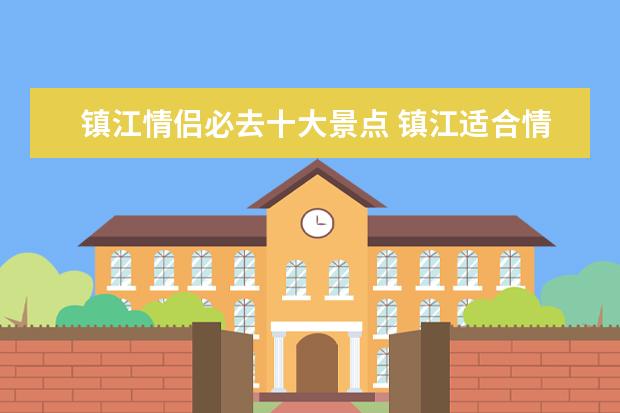 镇江情侣必去十大景点 镇江适合情侣旅游的地方有哪些?