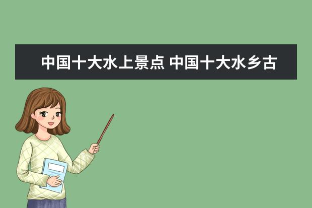 中国十大水上景点 中国十大水乡古镇