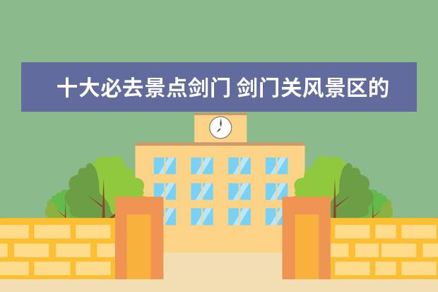 十大必去景点剑门 剑门关风景区的主要景点