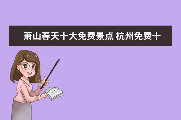 萧山春天十大免费景点 杭州免费十大景区有哪些?可以具体说说吗?