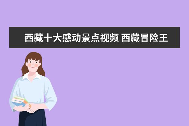 西藏十大感动景点视频 西藏冒险王坠入冰川画面曝光,为了拍视频冒险值得吗?...