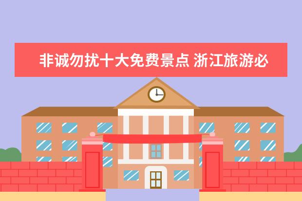 非诚勿扰十大免费景点 浙江旅游必去十大景点有哪些?求推荐