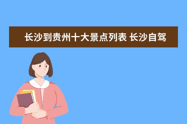 长沙到贵州十大景点列表 长沙自驾车到贵州线路攻略