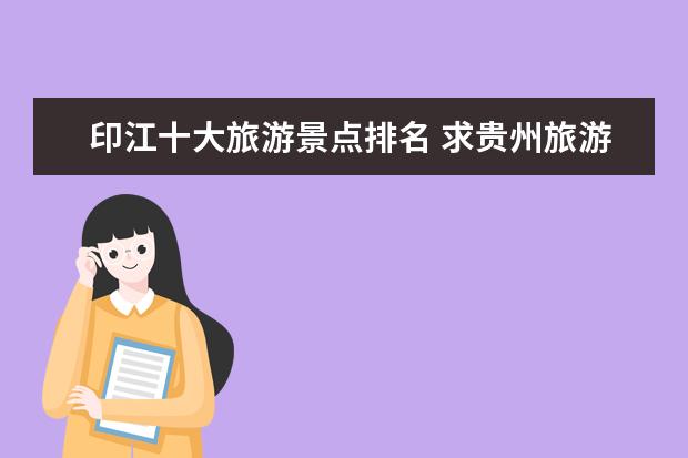 印江十大旅游景点排名 求贵州旅游景点排名前十,哪些比较值得去?