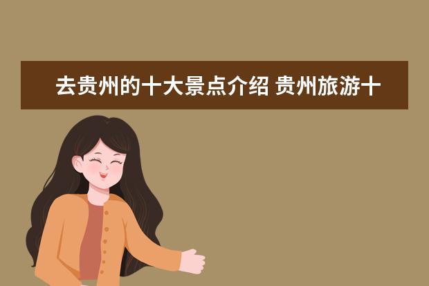 去贵州的十大景点介绍 贵州旅游十大景点
