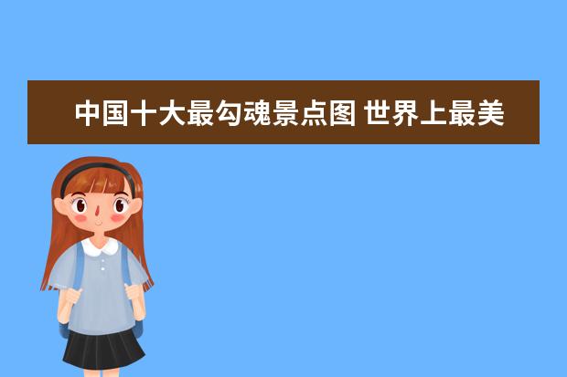 中国十大最勾魂景点图 世界上最美丽的风景