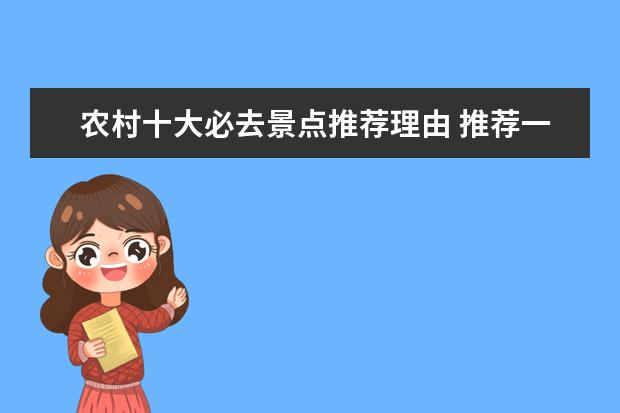 农村十大必去景点推荐理由 推荐一个旅游景点,加喜欢理由100字左右,注意不是去...