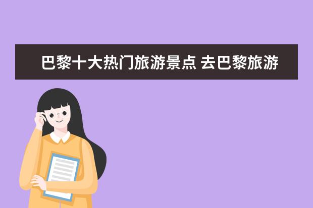 巴黎十大热门旅游景点 去巴黎旅游,哪些景点必去