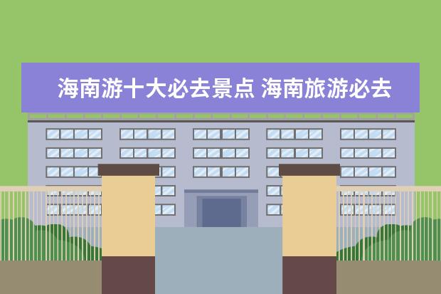 海南游十大必去景点 海南旅游必去十大景点