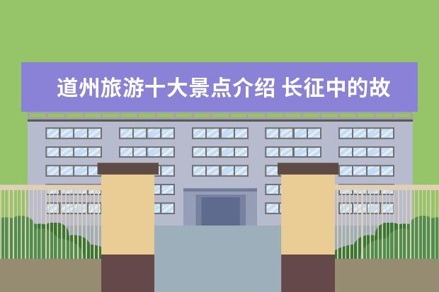 道州旅游十大景点介绍 长征中的故事