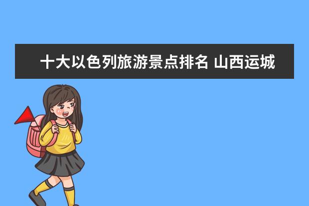 十大以色列旅游景点排名 山西运城怎么样?