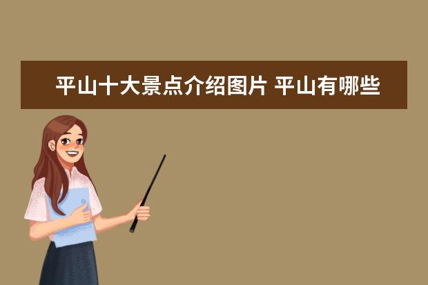 平山十大景点介绍图片 平山有哪些旅游景点大全