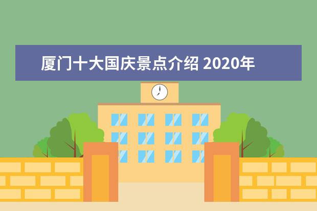 厦门十大国庆景点介绍 2020年国庆中秋假期,厦门哪些网红景点值得打卡? - ...