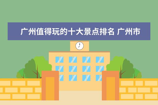 广州值得玩的十大景点排名 广州市十大景区有哪些?