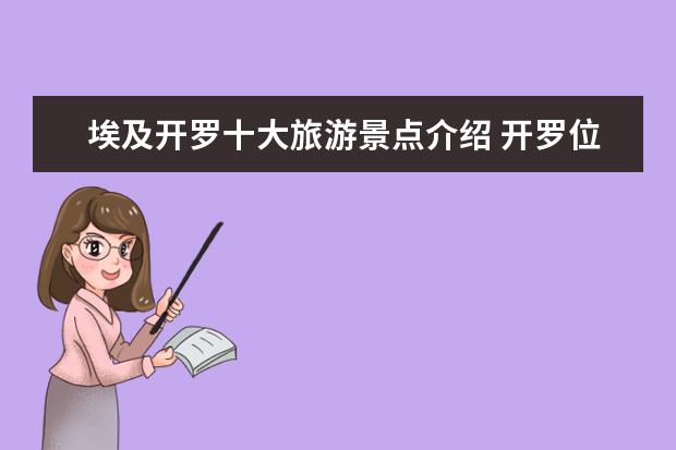 埃及开罗十大旅游景点介绍 开罗位于埃及什么地方?