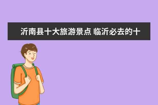 沂南县十大旅游景点 临沂必去的十大景区