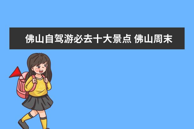佛山自驾游必去十大景点 佛山周末自驾游好去处推荐