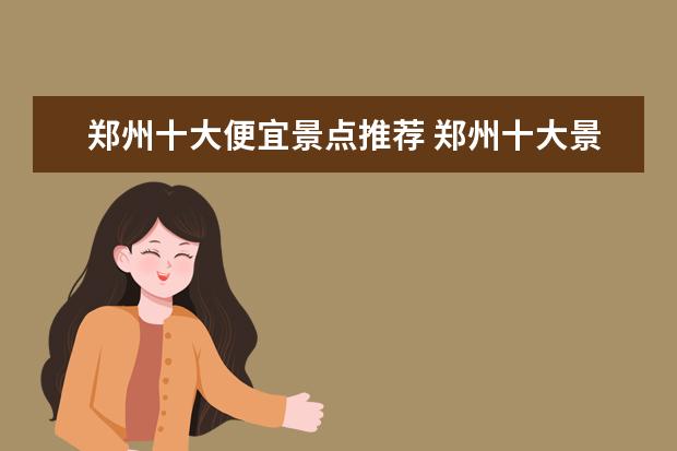 郑州十大便宜景点推荐 郑州十大景点排名大全