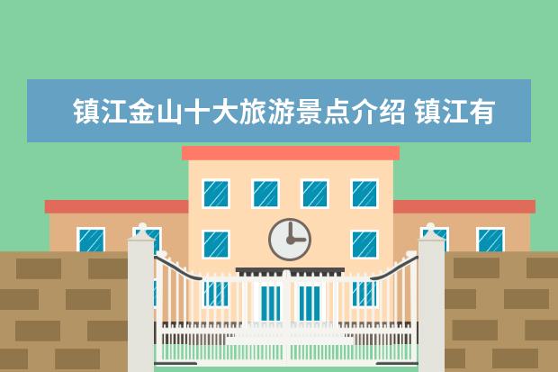 镇江金山十大旅游景点介绍 镇江有什么好玩的地方?
