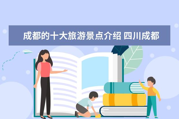 成都的十大旅游景点介绍 四川成都旅游必去的十大景点 是什么?