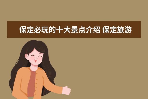 保定必玩的十大景点介绍 保定旅游必去十大景点推荐